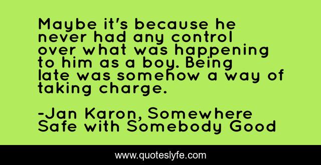 Maybe it's because he never had any control over what was happening to him as a boy. Being late was somehow a way of taking charge.