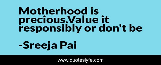 Motherhood is precious.Value it responsibly or don't be