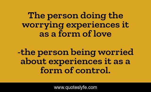 The person doing the worrying experiences it as a form of love