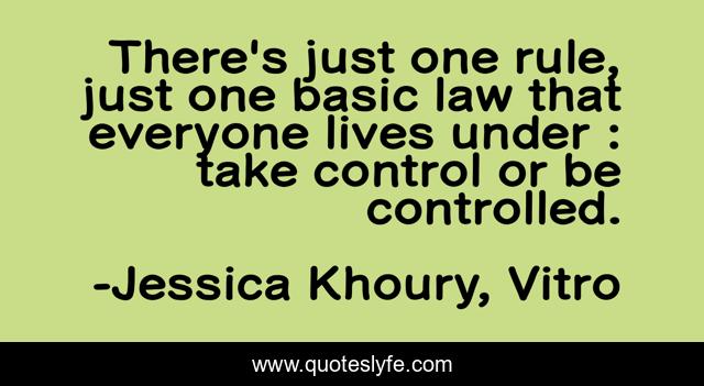 There's just one rule, just one basic law that everyone lives under : take control or be controlled.
