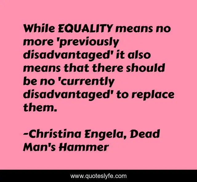 While EQUALITY means no more 'previously disadvantaged' it also means that there should be no 'currently disadvantaged' to replace them.