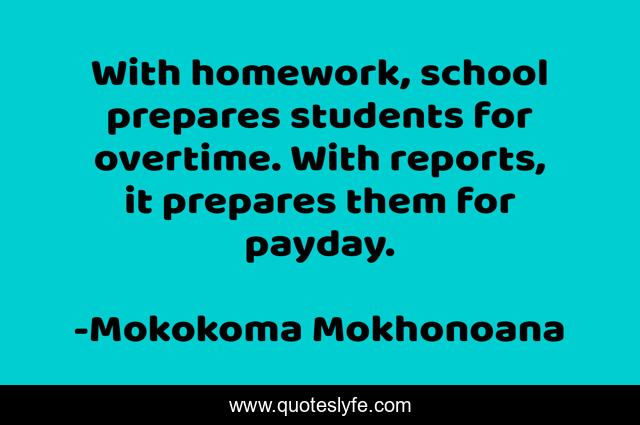 With homework, school prepares students for overtime. With reports, it prepares them for payday.