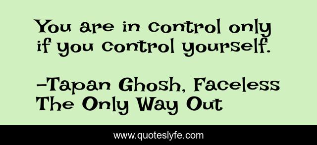 You are in control only if you control yourself.