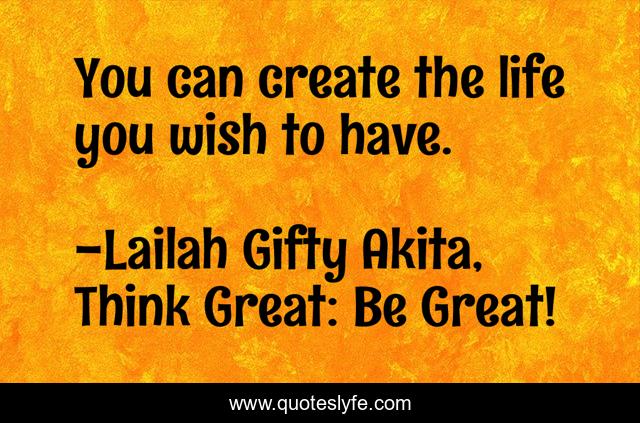 You can create the life you wish to have.