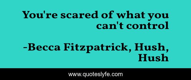 You're scared of what you can't control