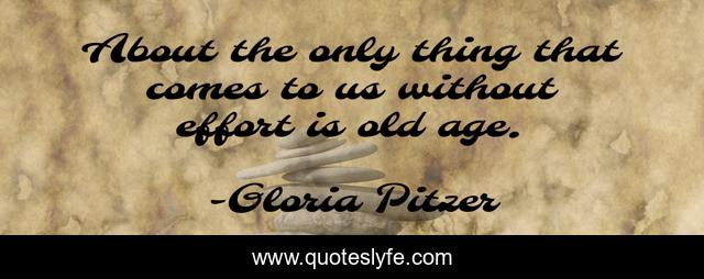 About the only thing that comes to us without effort is old age.