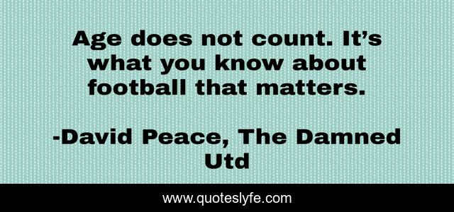 Age does not count. It’s what you know about football that matters.