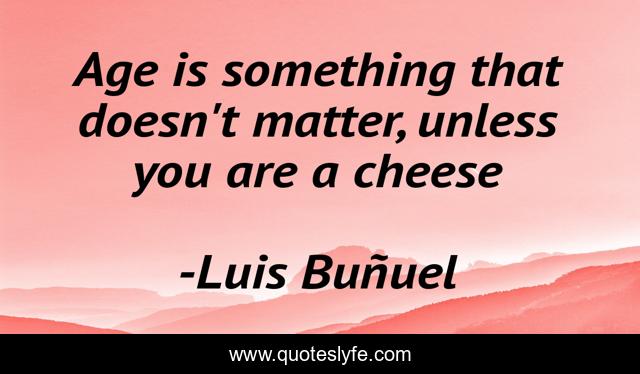 Age is something that doesn't matter, unless you are a cheese