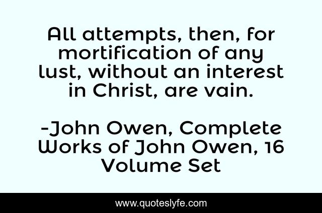 All attempts, then, for mortification of any lust, without an interest in Christ, are vain.