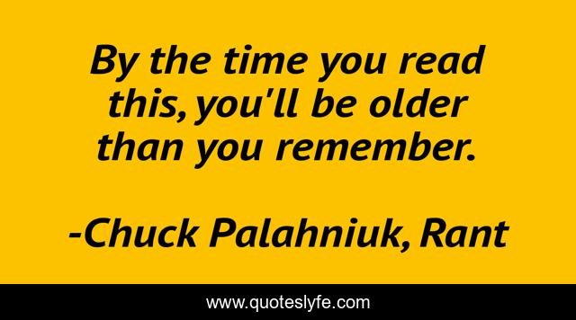 By the time you read this, you'll be older than you remember.