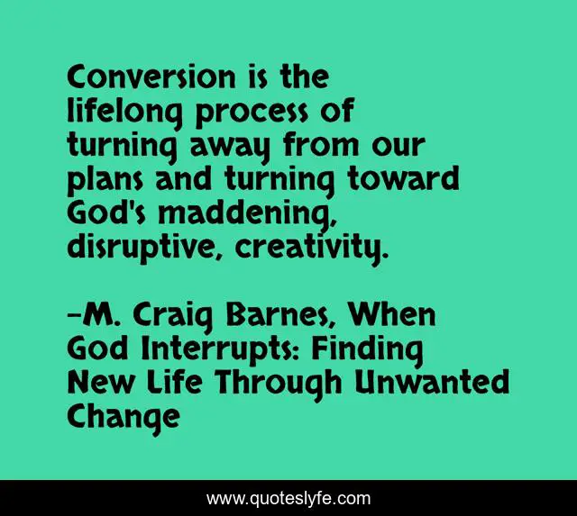 Conversion is the lifelong process of turning away from our plans and turning toward God's maddening, disruptive, creativity.