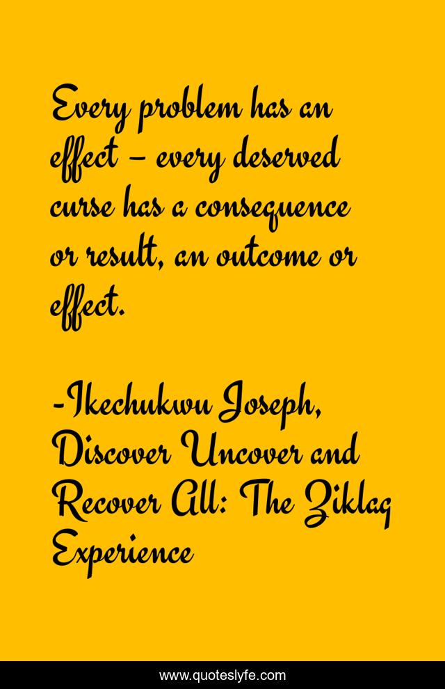 Every problem has an effect – every deserved curse has a consequence or result, an outcome or effect.