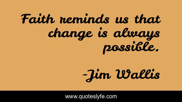 Faith reminds us that change is always possible.