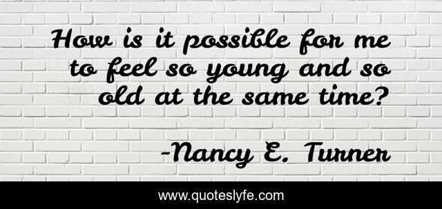 How is it possible for me to feel so young and so old at the same time?