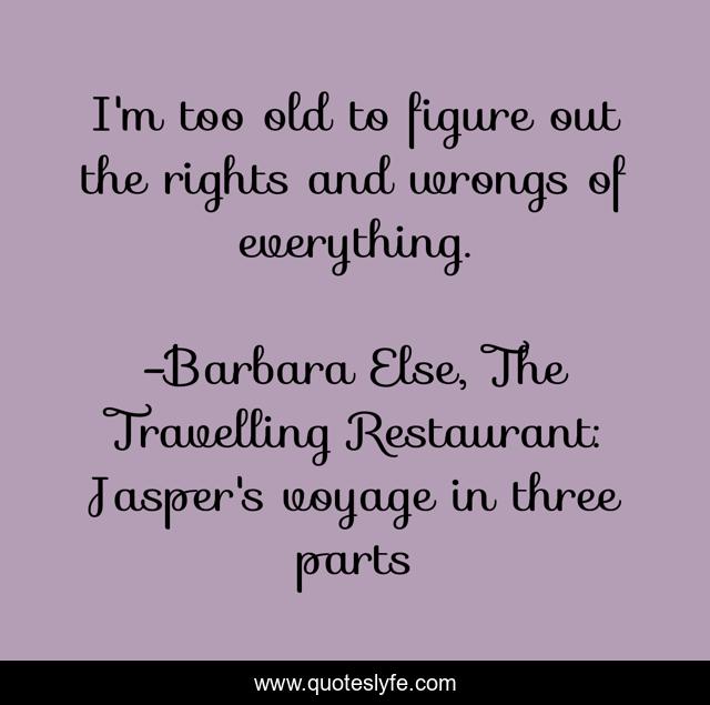 I'm too old to figure out the rights and wrongs of everything.