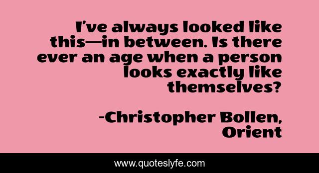 I’ve always looked like this—in between. Is there ever an age when a person looks exactly like themselves?