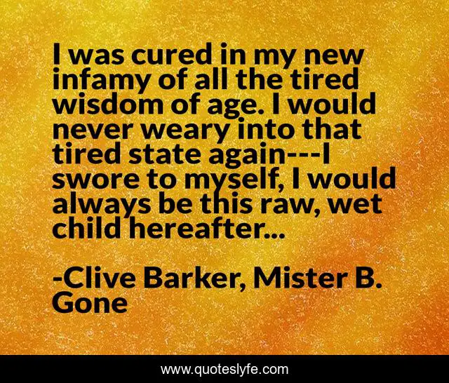 I was cured in my new infamy of all the tired wisdom of age. I would never weary into that tired state again---I swore to myself, I would always be this raw, wet child hereafter...