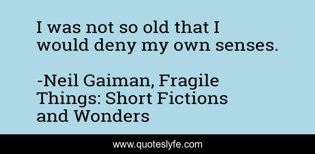 I was not so old that I would deny my own senses.