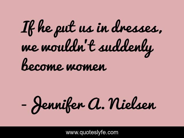 If he put us in dresses, we wouldn't suddenly become women