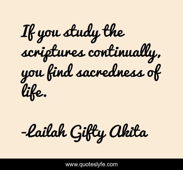 If you study the scriptures continually, you find sacredness of life.