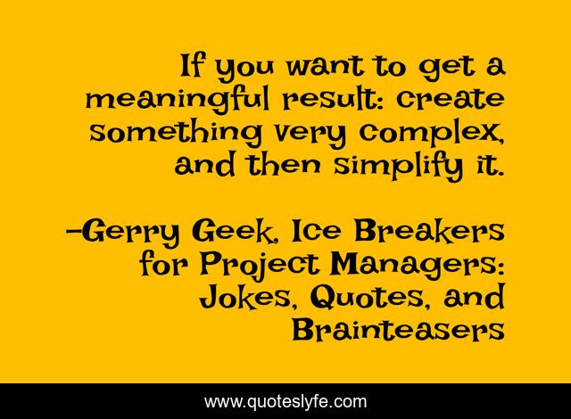If you want to get a meaningful result: create something very complex, and then simplify it.