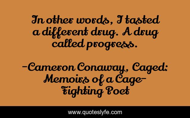 In other words, I tasted a different drug. A drug called progress.
