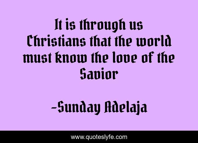 It is through us Christians that the world must know the love of the Savior