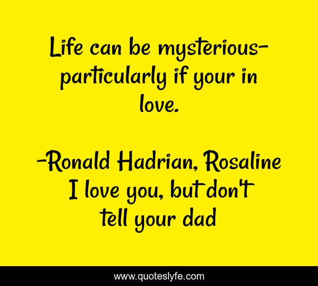 Life can be mysterious- particularly if your in love.