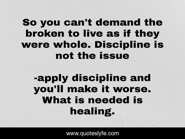 So you can't demand the broken to live as if they were whole. Discipline is not the issue