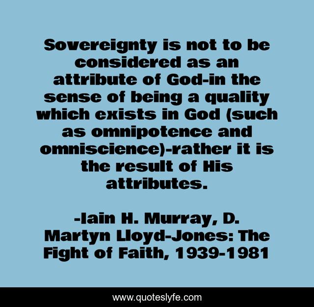 Sovereignty is not to be considered as an attribute of God-in the sense of being a quality which exists in God (such as omnipotence and omniscience)-rather it is the result of His attributes.