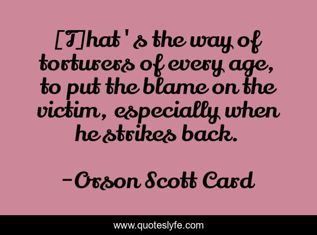 [T]hat's the way of torturers of every age, to put the blame on the victim, especially when he strikes back.