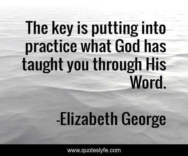 The key is putting into practice what God has taught you through His Word.