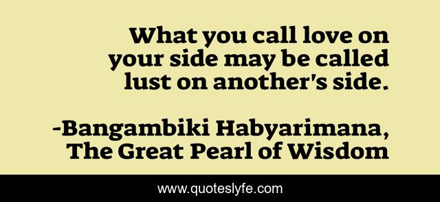 What you call love on your side may be called lust on another's side.