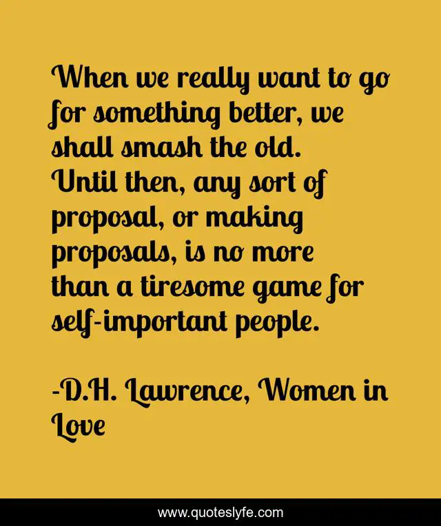 When we really want to go for something better, we shall smash the old. Until then, any sort of proposal, or making proposals, is no more than a tiresome game for self-important people.