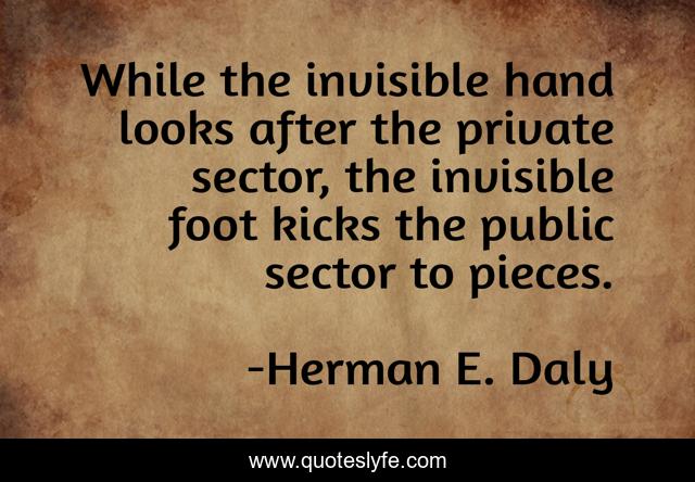 While the invisible hand looks after the private sector, the invisible foot kicks the public sector to pieces.
