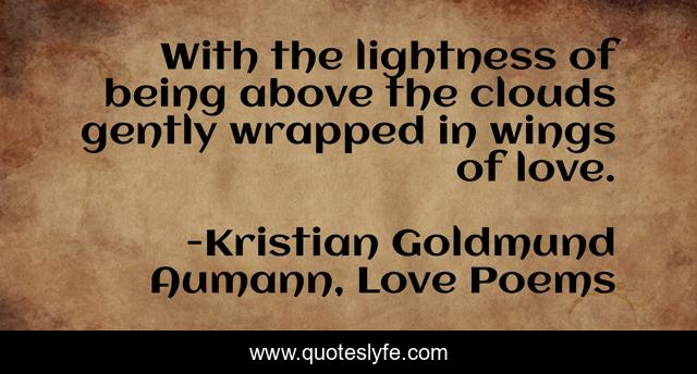 With the lightness of being above the clouds gently wrapped in wings of love.