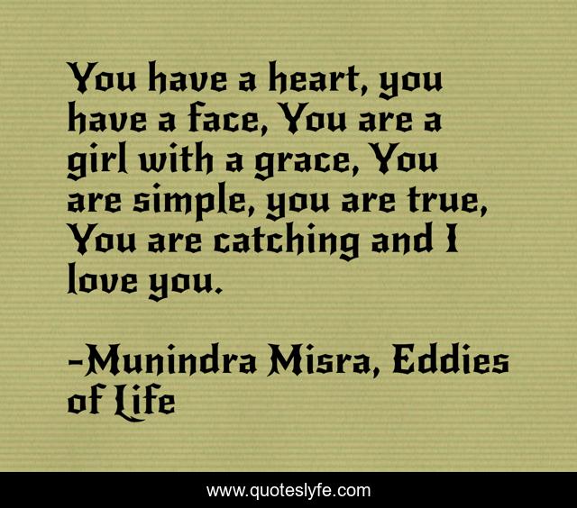 You have a heart, you have a face, You are a girl with a grace, You are simple, you are true, You are catching and I love you.