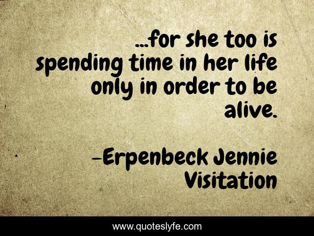...for she too is spending time in her life only in order to be alive.