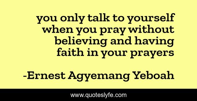 you only talk to yourself when you pray without believing and having faith in your prayers