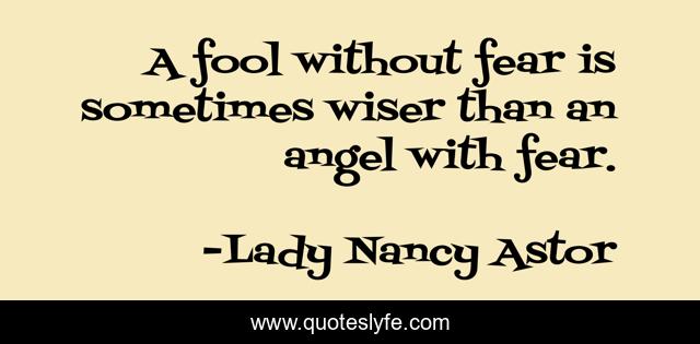 A fool without fear is sometimes wiser than an angel with fear.