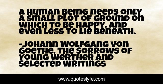A human being needs only a small plot of ground on which to be happy, and even less to lie beneath.