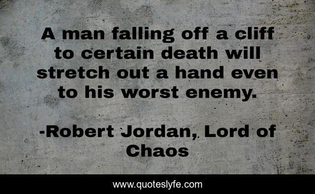 A man falling off a cliff to certain death will stretch out a hand even to his worst enemy.