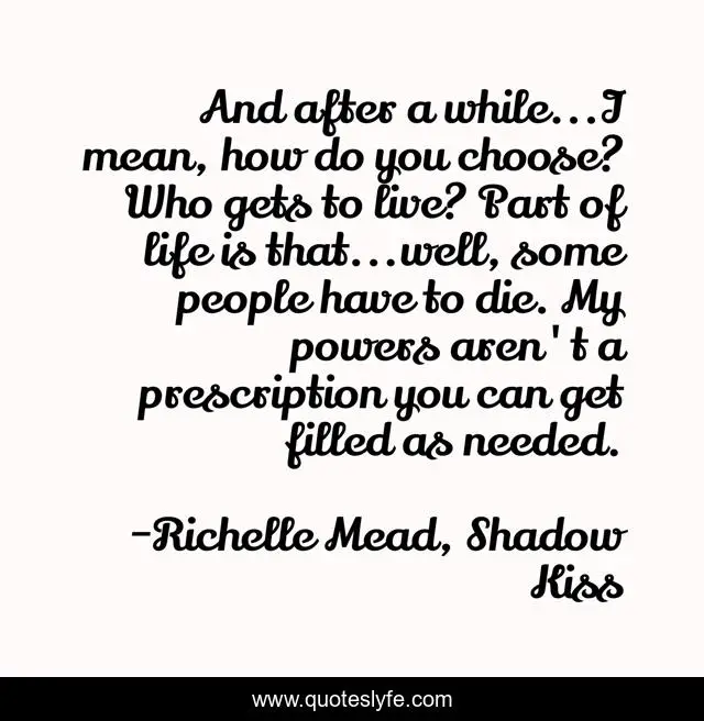 And after a while...I mean, how do you choose? Who gets to live? Part of life is that...well, some people have to die. My powers aren't a prescription you can get filled as needed.