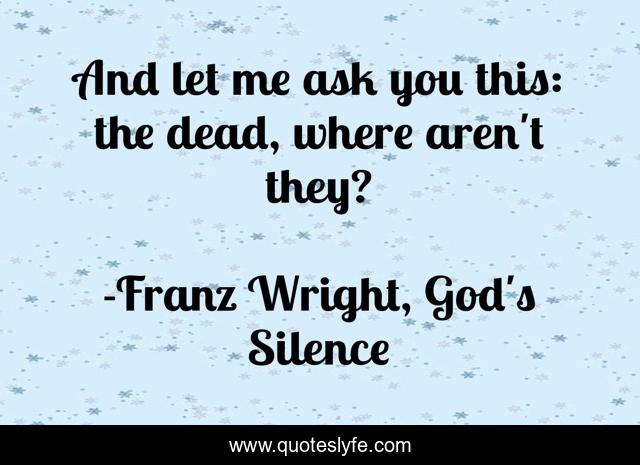 And let me ask you this: the dead, where aren't they?