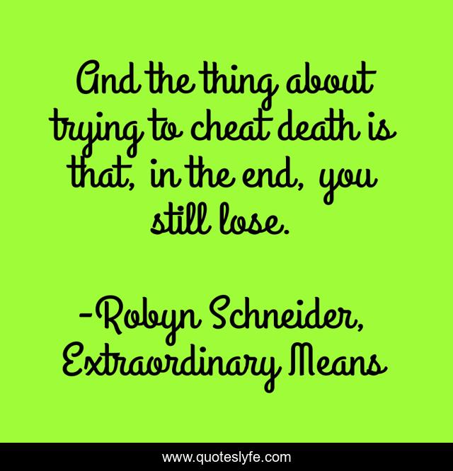 And the thing about trying to cheat death is that, in the end, you still lose.
