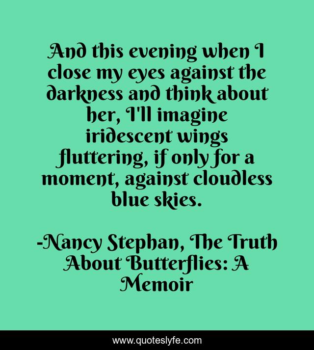 And this evening when I close my eyes against the darkness and think about her, I'll imagine iridescent wings fluttering, if only for a moment, against cloudless blue skies.