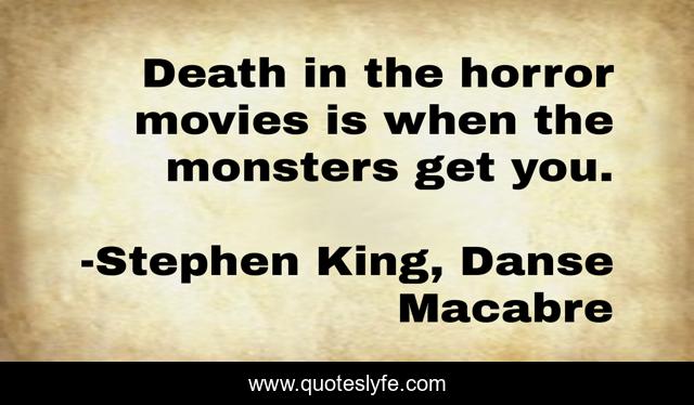 Death in the horror movies is when the monsters get you.