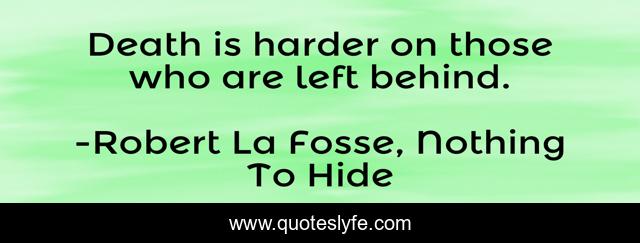 Death is harder on those who are left behind.