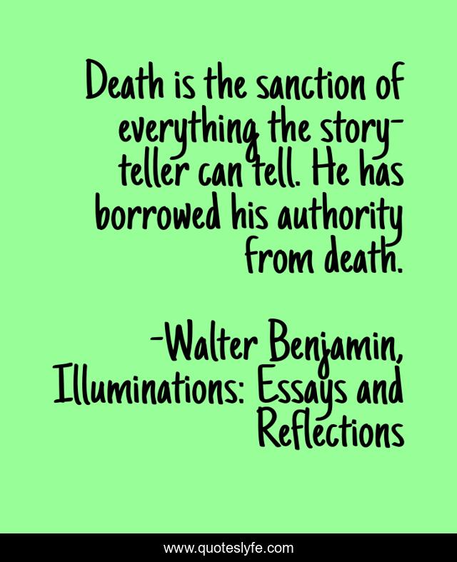 Death is the sanction of everything the story-teller can tell. He has borrowed his authority from death.