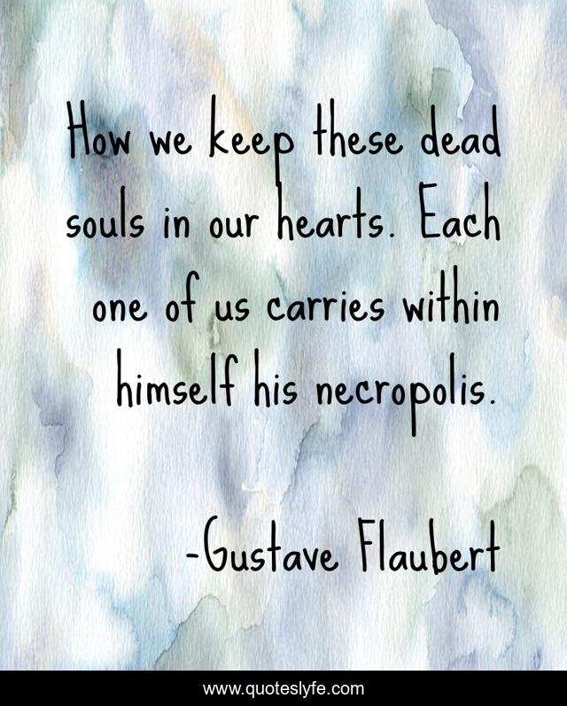 How we keep these dead souls in our hearts. Each one of us carries within himself his necropolis.